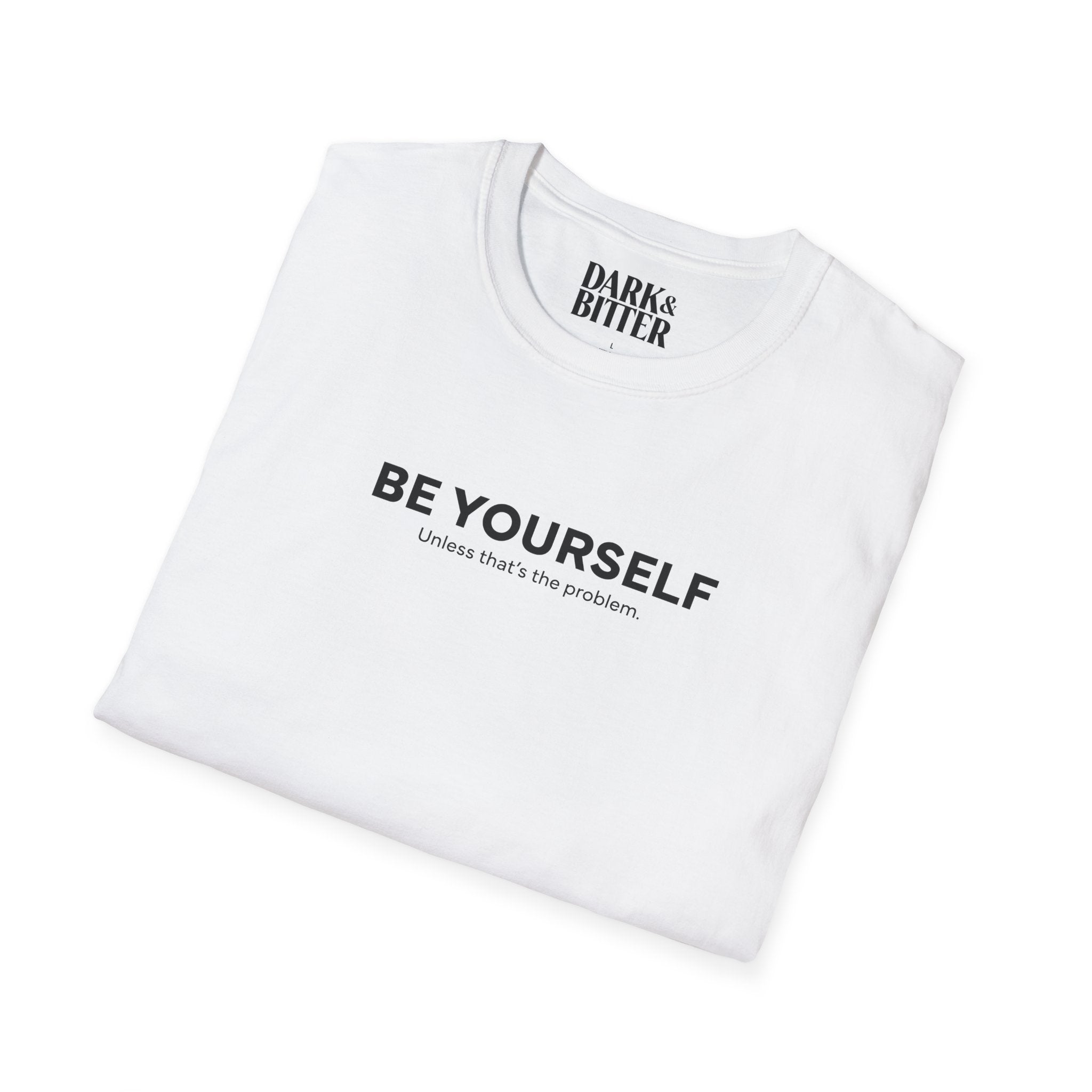 Be yourself. Unless that's the problem. T-Shirt