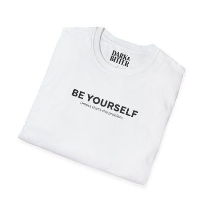 Be yourself. Unless that's the problem. T-Shirt