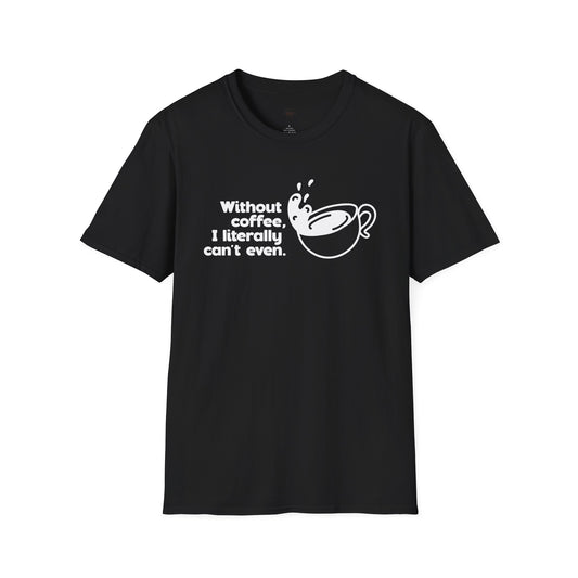 Without coffee I can't even, Coffee Lover Unisex T-Shirt, Funny Coffee Tee, Cute Gift for Baristas, Coffee Obsessed Apparel, Casual Everyday Wear
