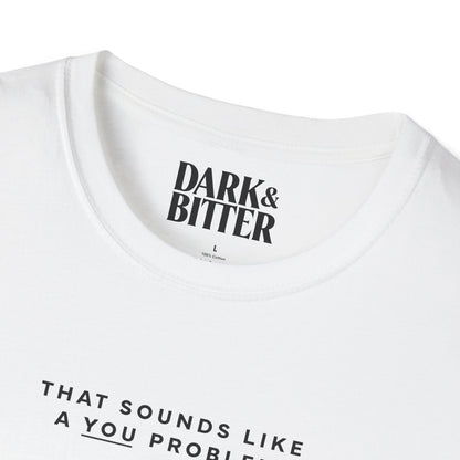 That sounds like a you problem T-Shirt