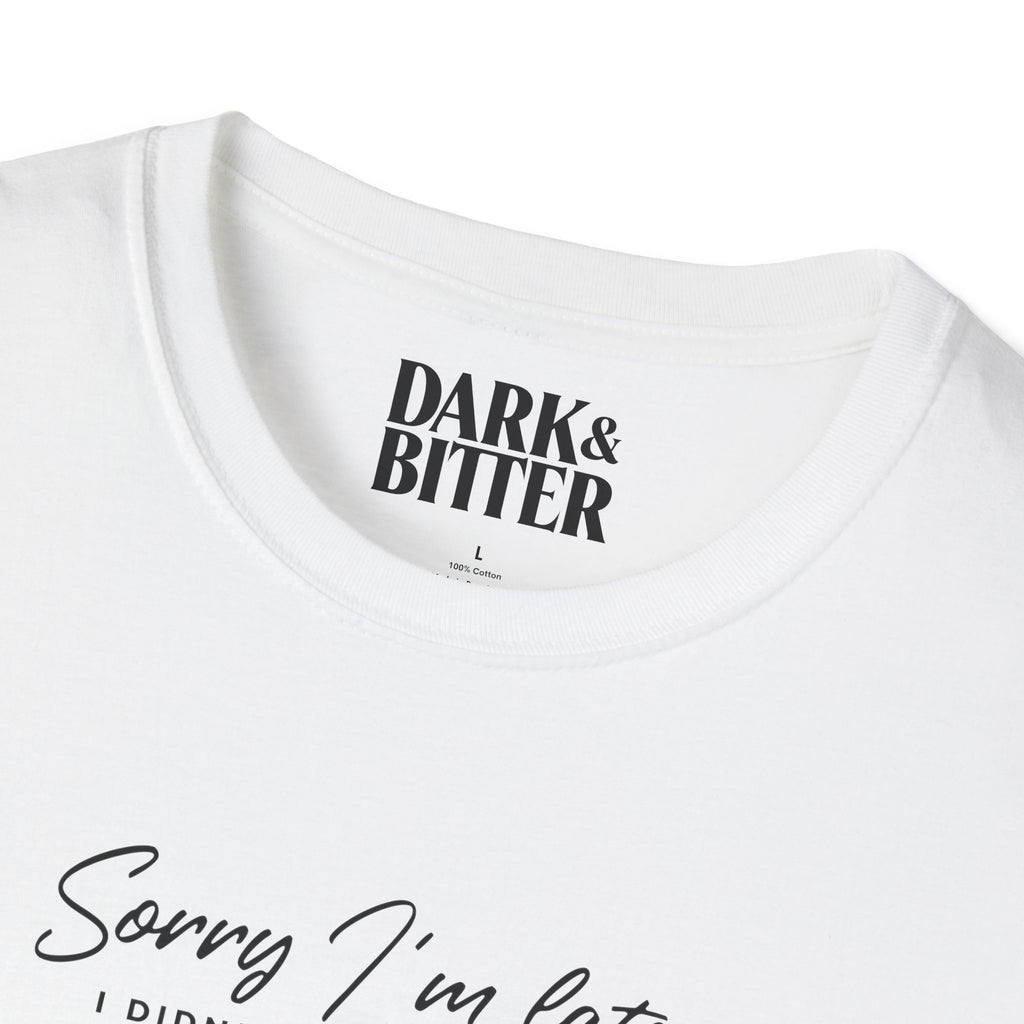 Sorry I'm late. I didn't want to come. T-Shirt