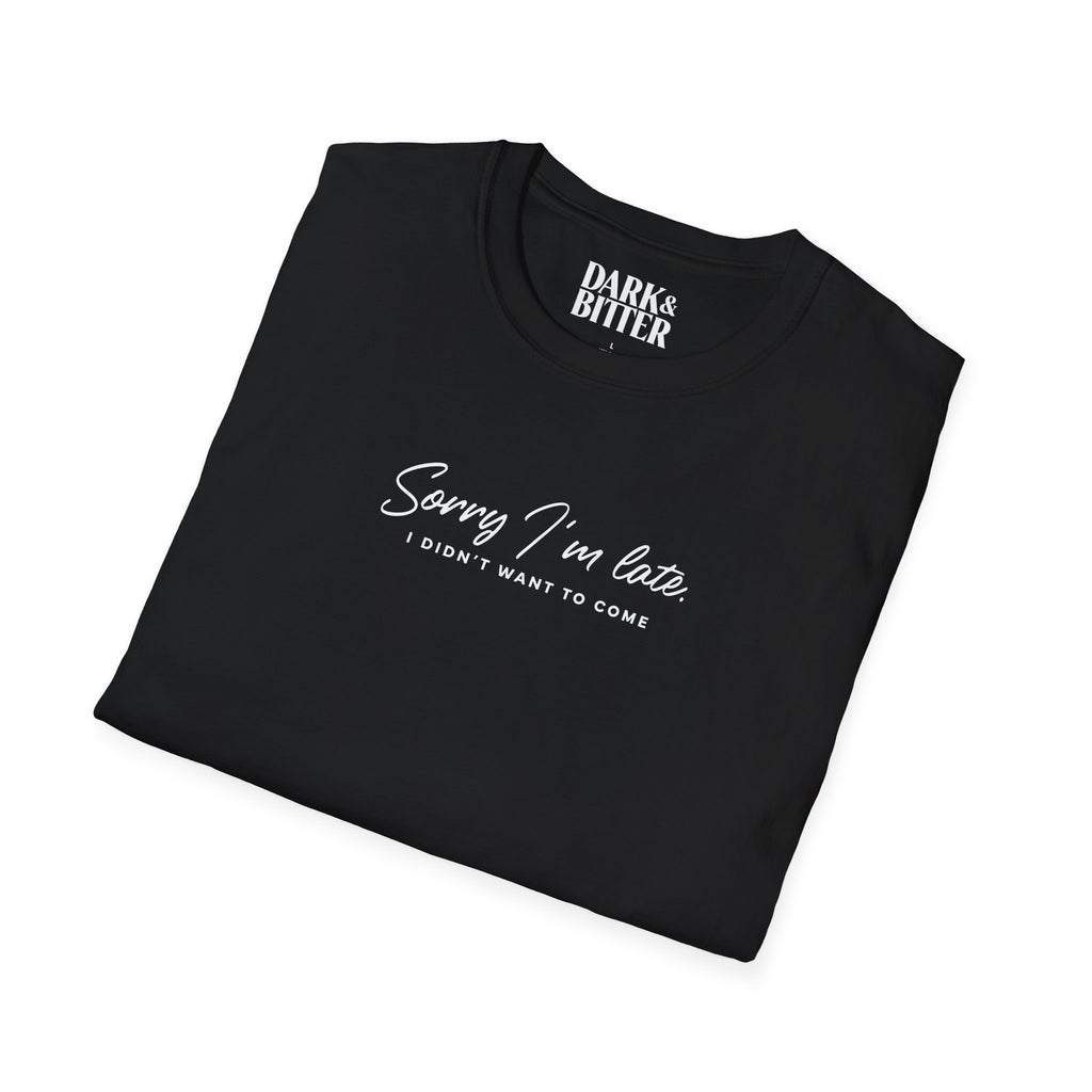 Sorry I'm late. I didn't want to come. T-Shirt