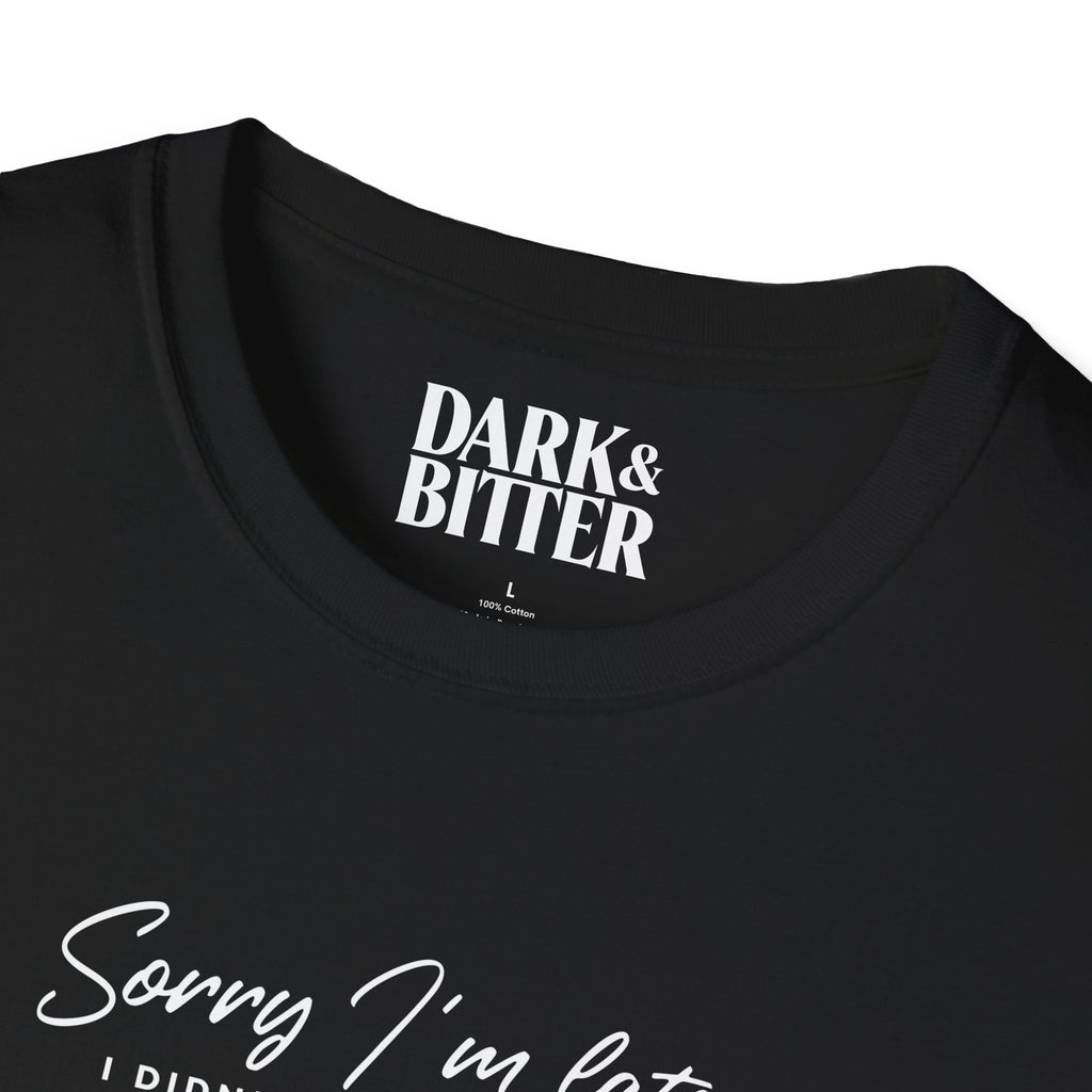 Sorry I'm late. I didn't want to come. T-Shirt