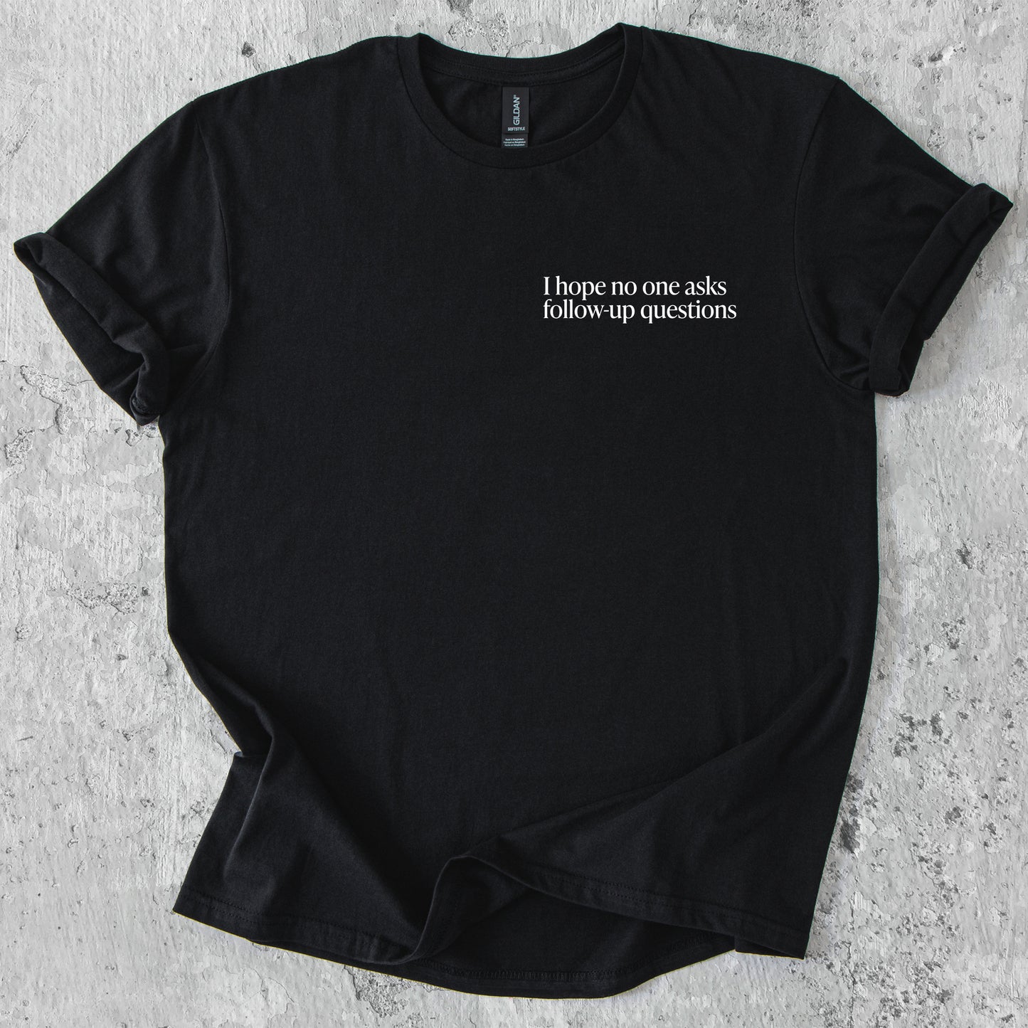 I hope no one asks follow-up questions T-Shirt