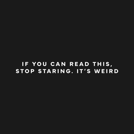 If you can read this, stop staring. It’s weird. T-Shirt