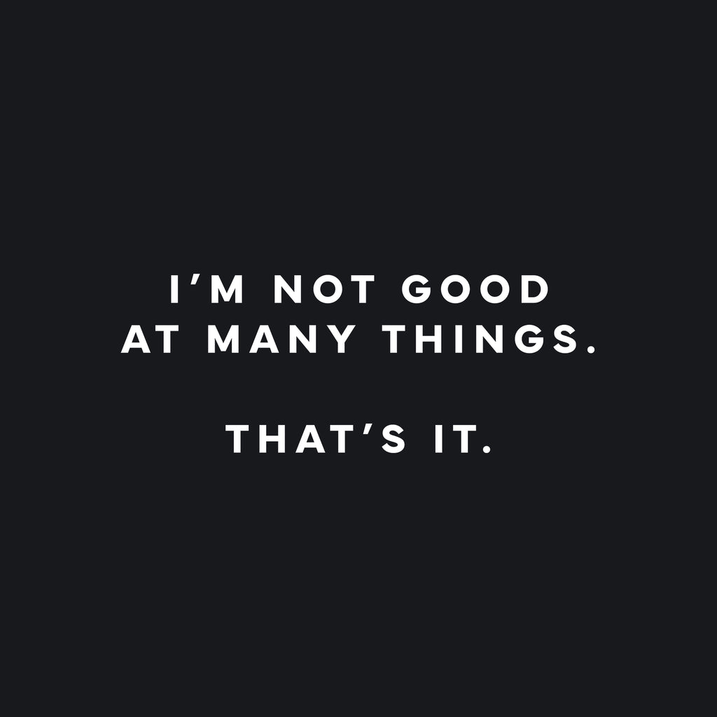 I'm not good at many things. That's it. T-Shirt