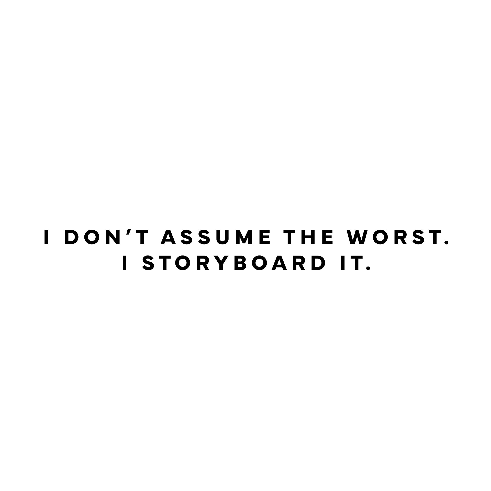 I don’t assume the worst. I storyboard it. T-Shirt