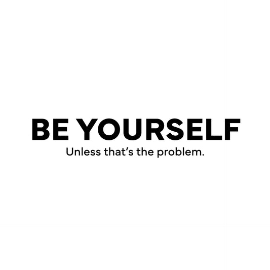 Be yourself. Unless that's the problem. T-Shirt