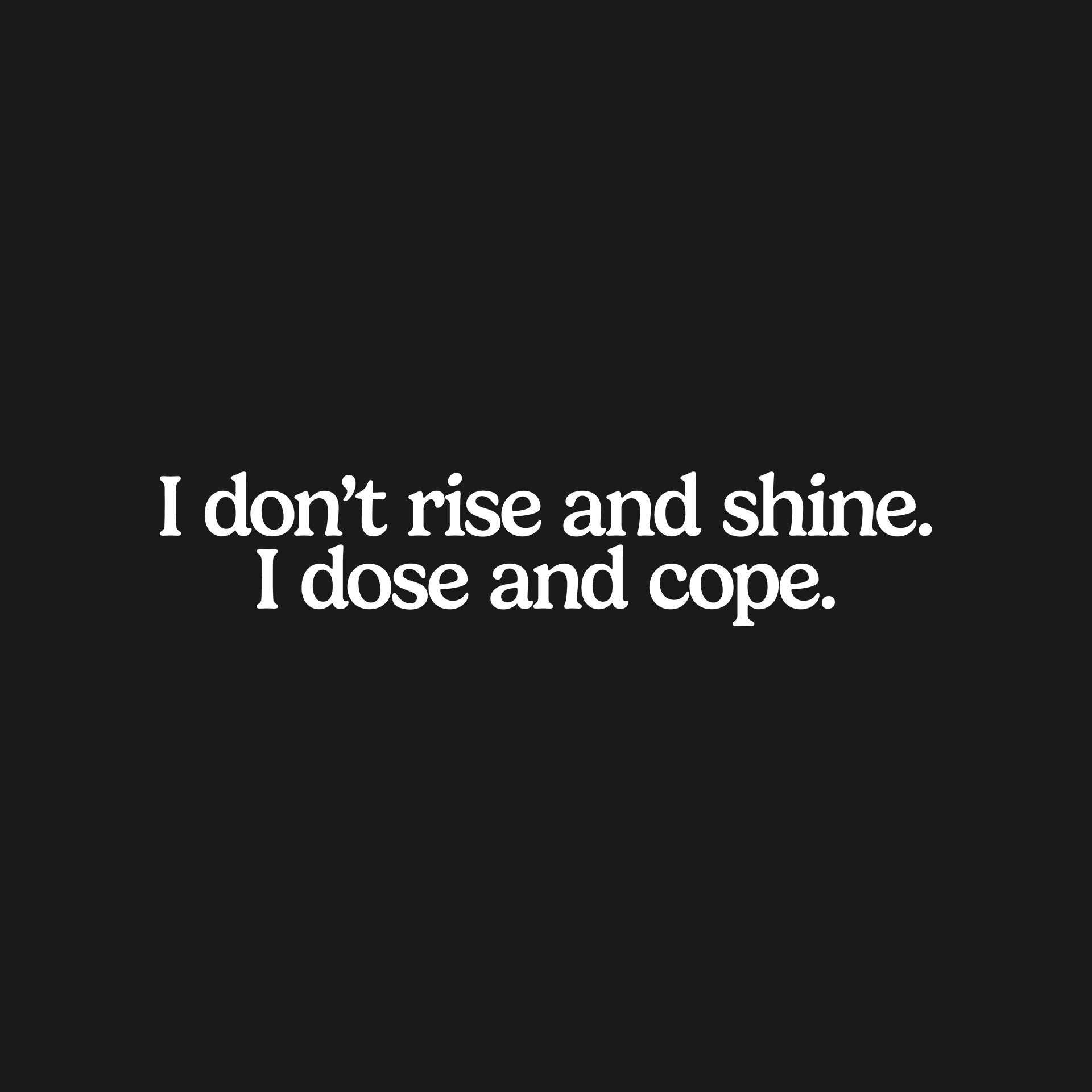 I don't rise and shine. I dose and cope. T-Shirt