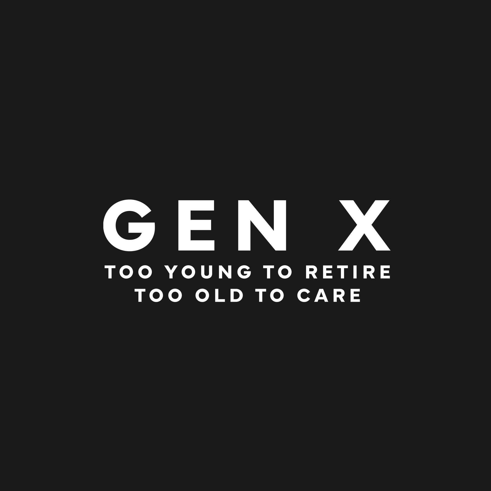 Gen X: too young to retire, too old to care T-Shirt