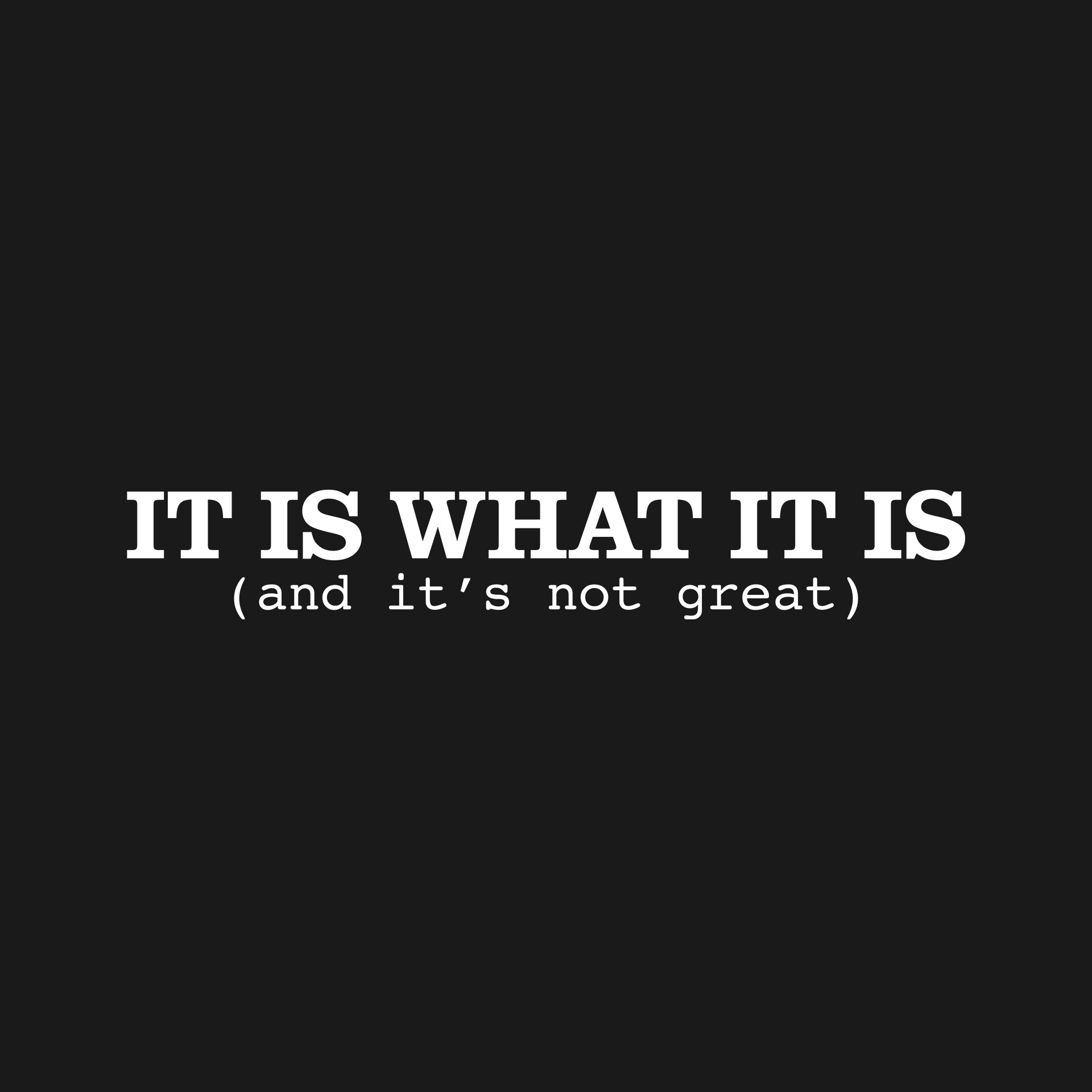 It is what it is T-Shirt