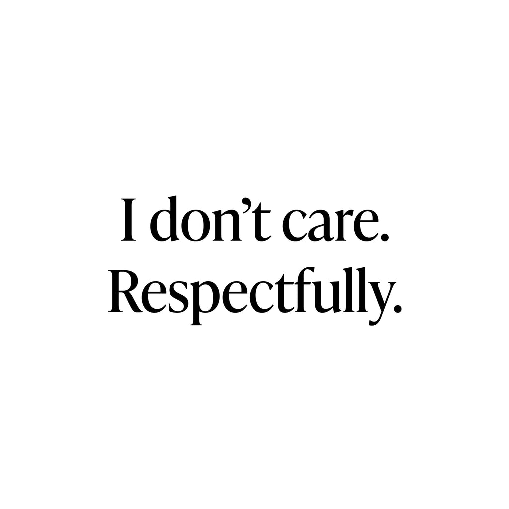 I don't care. Respectfully.