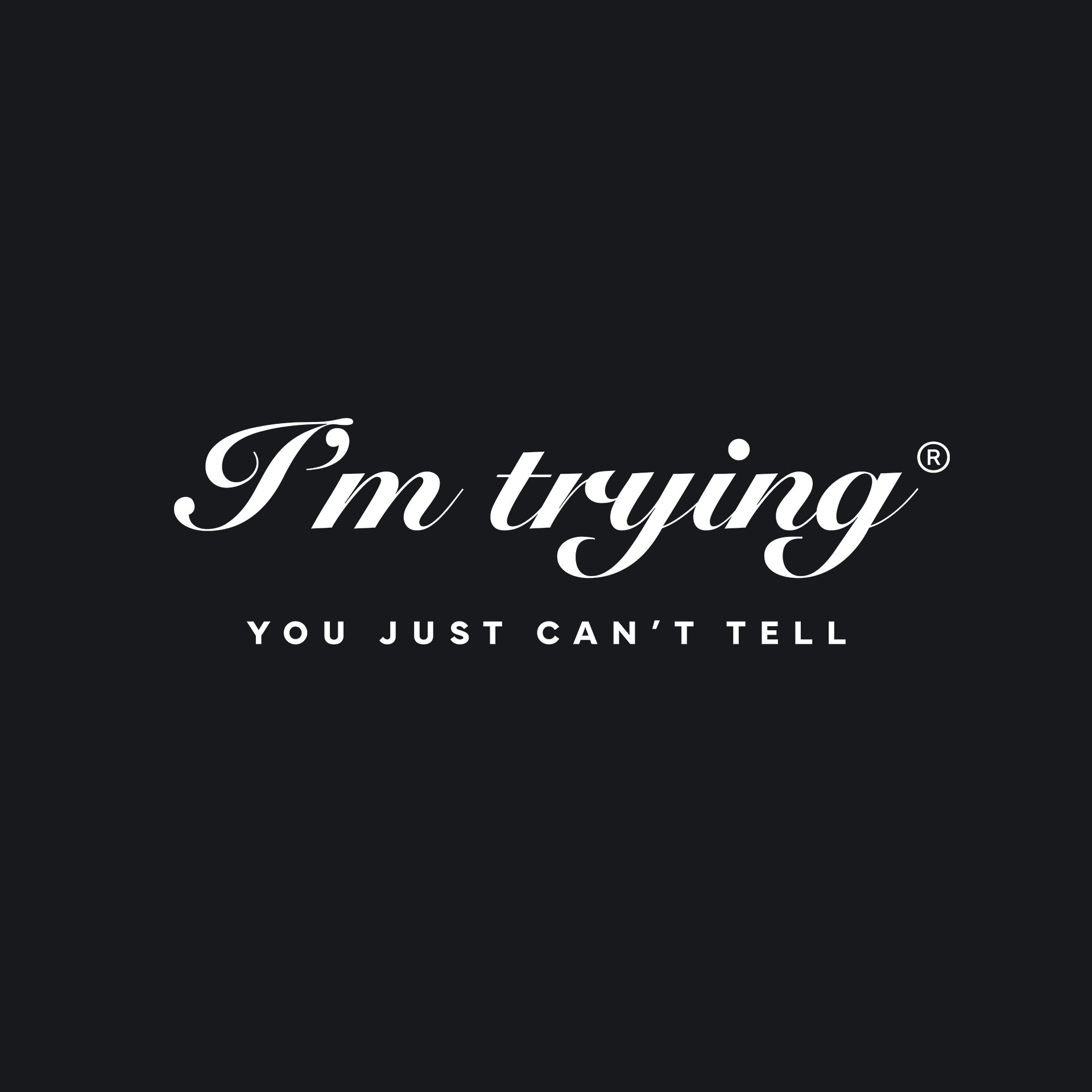 I’m trying. You just can’t tell. T-Shirt