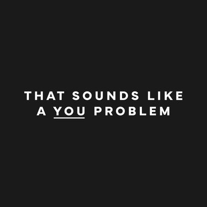 That sounds like a you problem T-Shirt