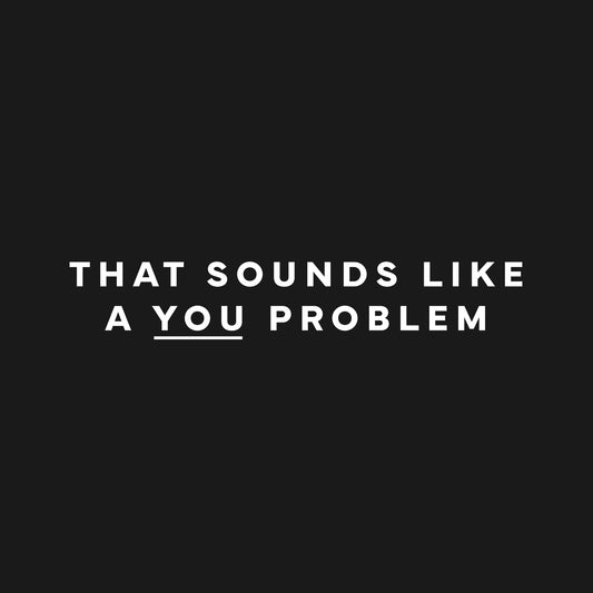 That sounds like a you problem T-Shirt