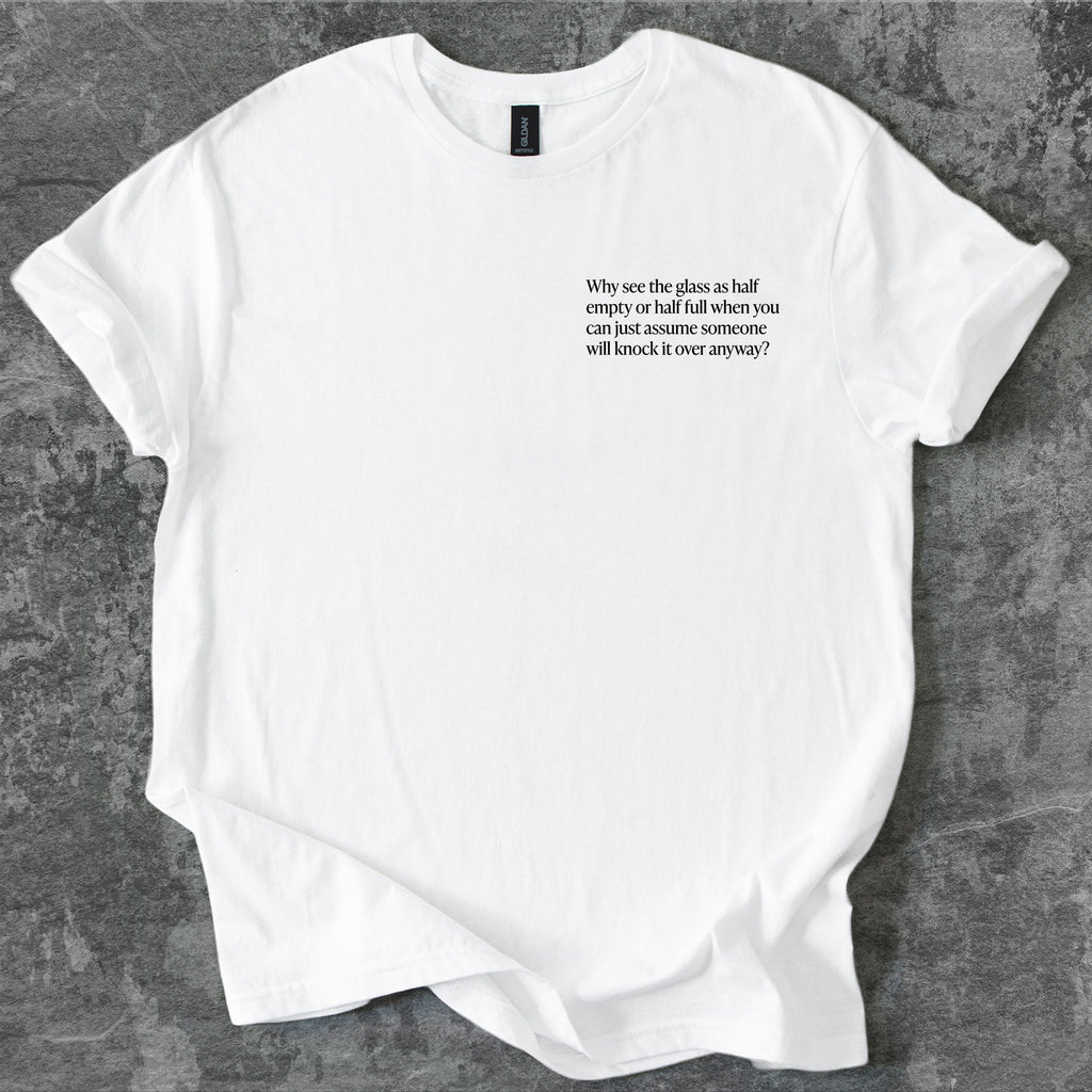 Why see the glass as half empty or half full T-Shirt