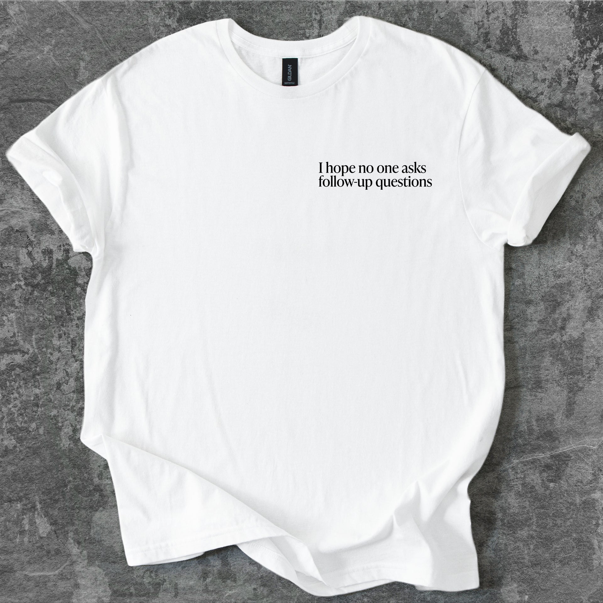 I hope no one asks follow-up questions T-Shirt