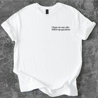 I hope no one asks follow-up questions T-Shirt