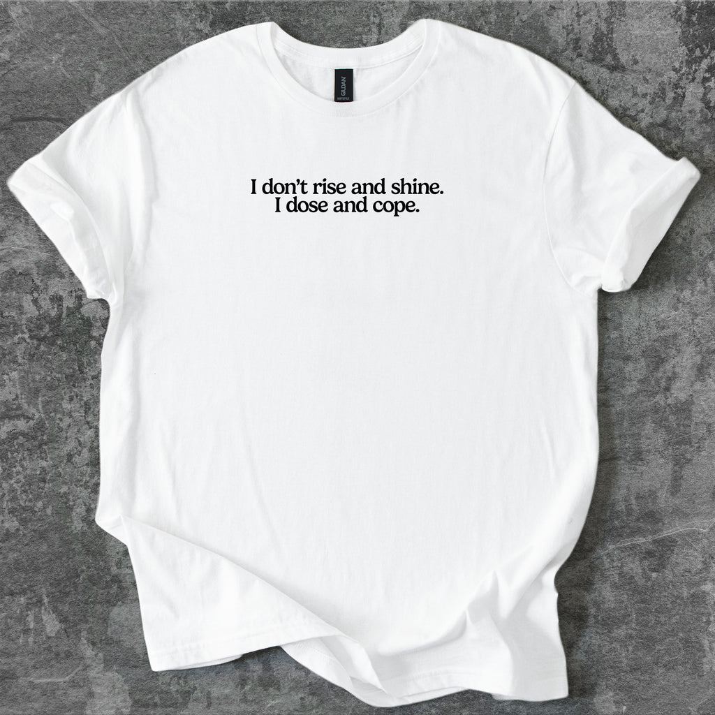 I don't rise and shine. I dose and cope. T-Shirt